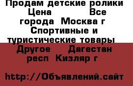 Продам детские ролики › Цена ­ 1 200 - Все города, Москва г. Спортивные и туристические товары » Другое   . Дагестан респ.,Кизляр г.